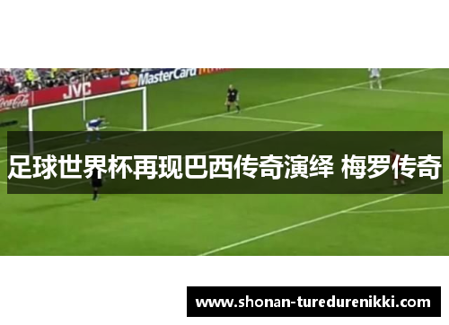 足球世界杯再现巴西传奇演绎 梅罗传奇