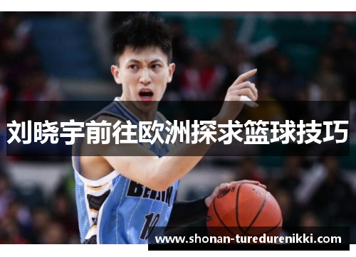 刘晓宇前往欧洲探求篮球技巧